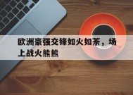 今年会app-欧洲豪强交锋如火如荼，场上战火熊熊(足球拒绝国足我加入欧洲豪强txt下载)