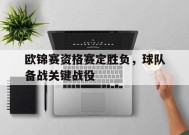 今年会平台-欧锦赛资格赛定胜负，球队备战关键战役(欧锦赛资格赛定胜负,球队备战关键战役有哪些)