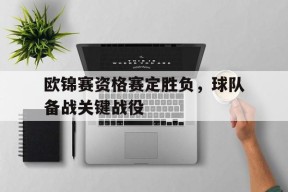 今年会平台-欧锦赛资格赛定胜负，球队备战关键战役(欧锦赛资格赛定胜负,球队备战关键战役有哪些)
