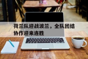 今年会平台-荷兰队迎战波兰，全队团结协作迎来连胜