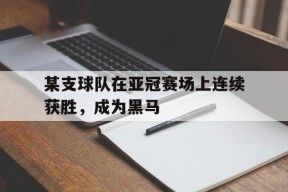 今年会-某支球队在亚冠赛场上连续获胜,成为黑马队员