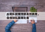 今年会平台-火箭队前锋持续高效表现，带领球队赢得比赛的简单介绍