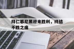 今年会官网-拜仁慕尼黑迎来胜利，终结不胜之痛的简单介绍