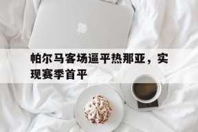 今年会-帕尔马客场逼平热那亚，实现赛季首平的简单介绍
