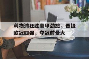 今年会官网-利物浦狂胜意甲劲旅，晋级欧冠四强，夺冠前景大的简单介绍