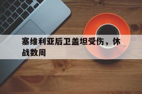 今年会-关于塞维利亚后卫盖坦受伤，休战数周的信息