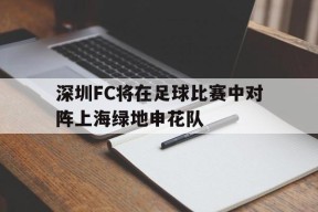 今年会app-深圳FC将在足球比赛中对阵上海绿地申花队