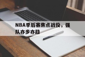 今年会app-NBA季后赛焦点战役，强队亦步亦趋的简单介绍