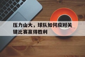 今年会平台-压力山大，球队如何应对关键比赛赢得胜利