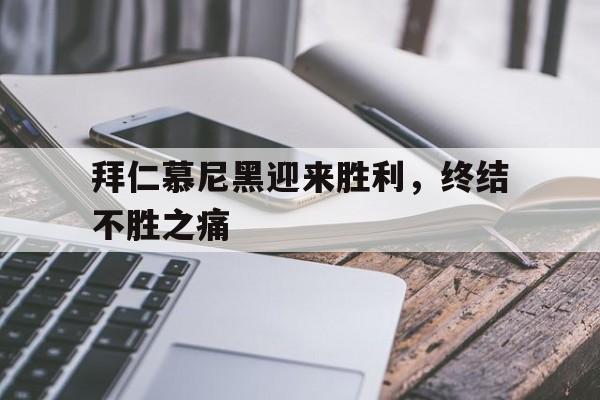 拜仁慕尼黑迎来胜利，终结不胜之痛的简单介绍