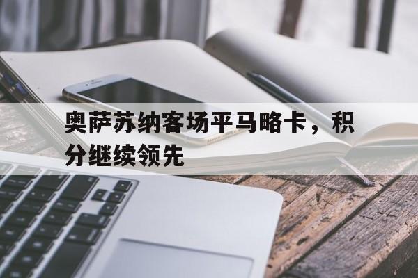 包含奥萨苏纳客场平马略卡,积分继续领先的词条 包含奥萨苏纳客场平马略卡,积分继续领先的词条