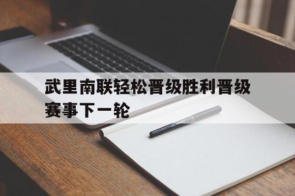 关于武里南联轻松晋级胜利晋级赛事下一轮的信息 关于武里南联轻松晋级胜利晋级赛事下一轮的信息